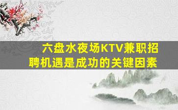 六盘水夜场KTV兼职招聘机遇是成功的关键因素