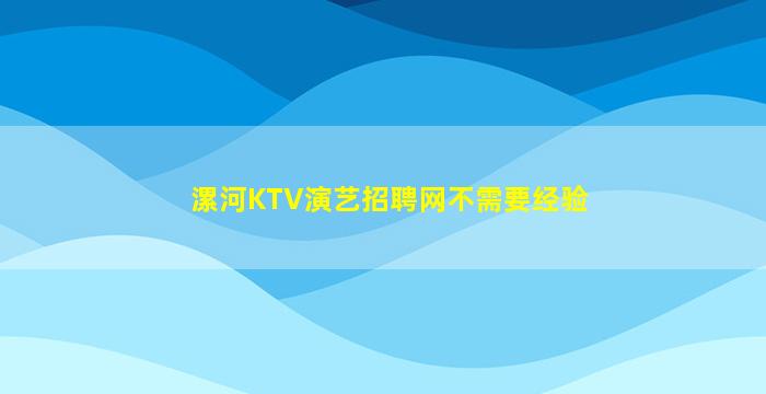 漯河KTV演艺招聘网不需要经验